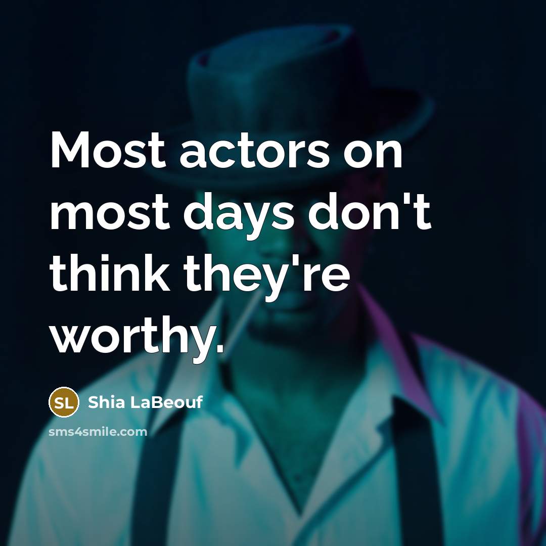 “Most actors on most days don't think they're worthy.” quote by Shia LaBeouf