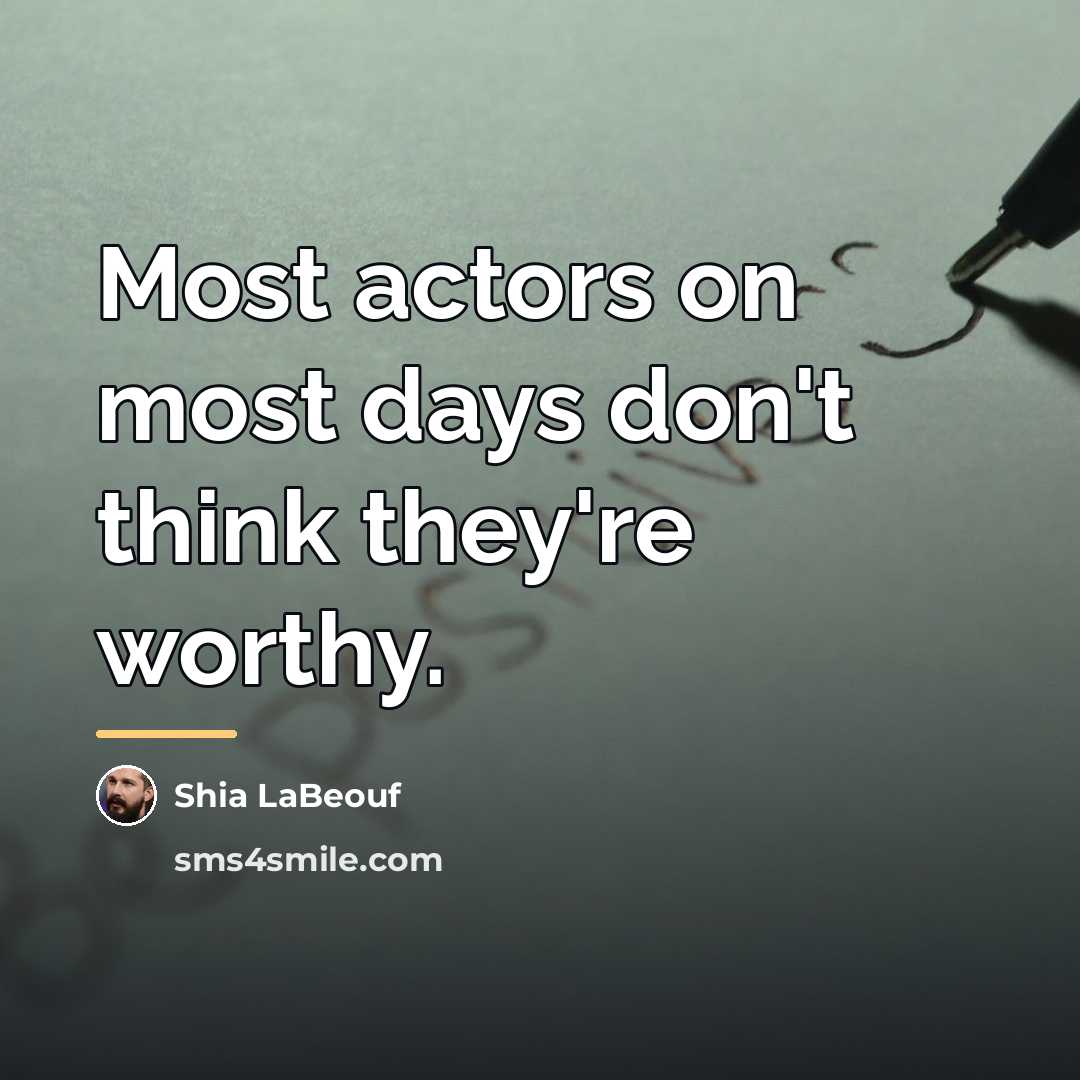 “Most actors on most days don't think they're worthy.…” quote by Shia LaBeouf