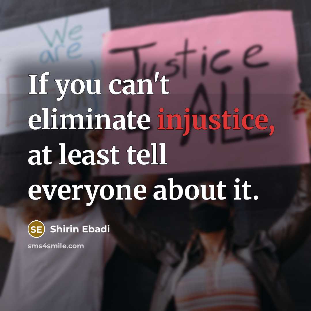 “If you can't eliminate injustice, at least tell everyone about it.” quote by Shirin Ebadi