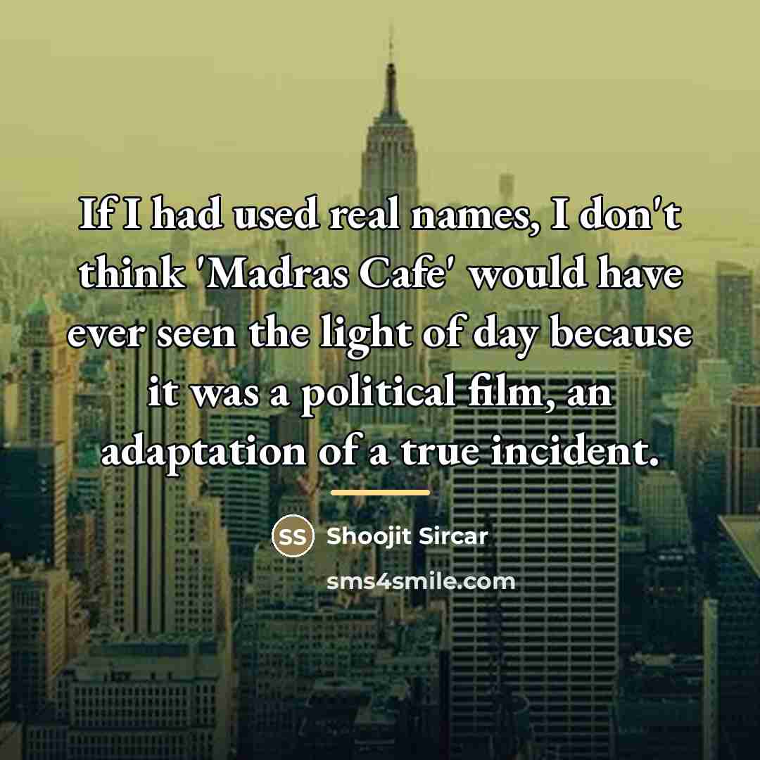 “If I had used real names, I don't think 'Madras…” quote by Shoojit Sircar