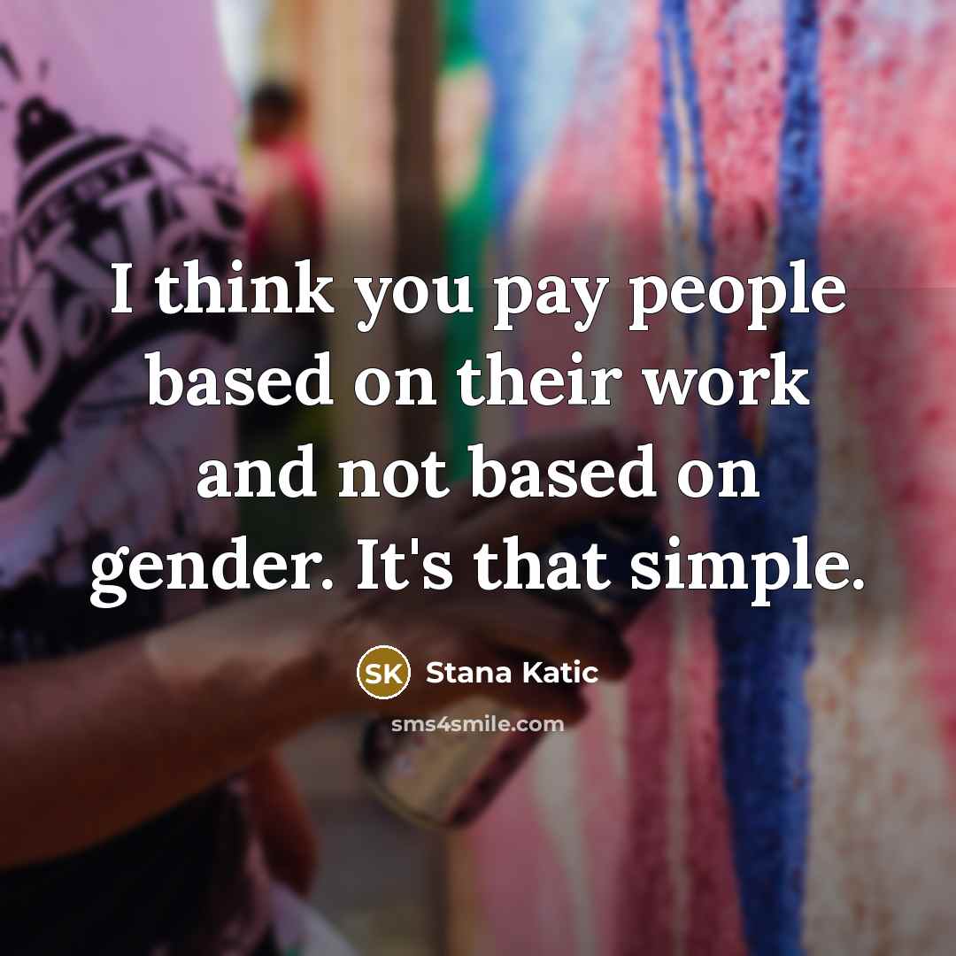 “I think you pay people based on their work and…” quote by Stana Katic