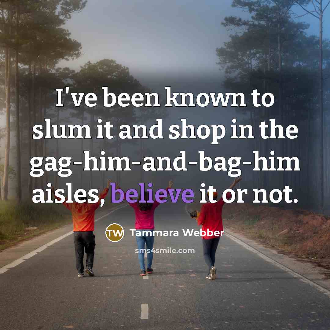 “I've been known to slum it and shop in the…” quote by Tammara Webber