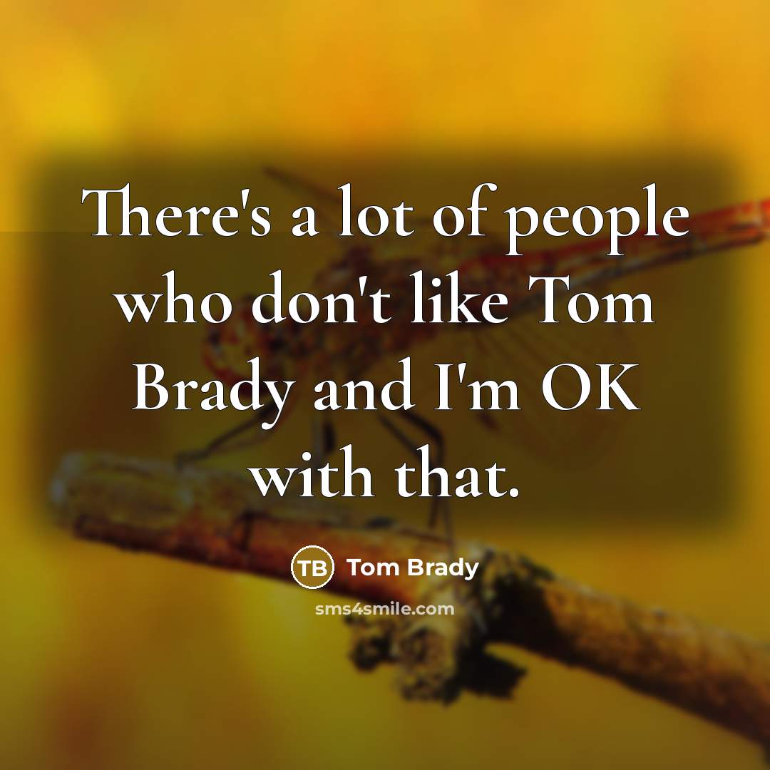 “There's a lot of people who don't like Tom Brady…” quote by Tom Brady