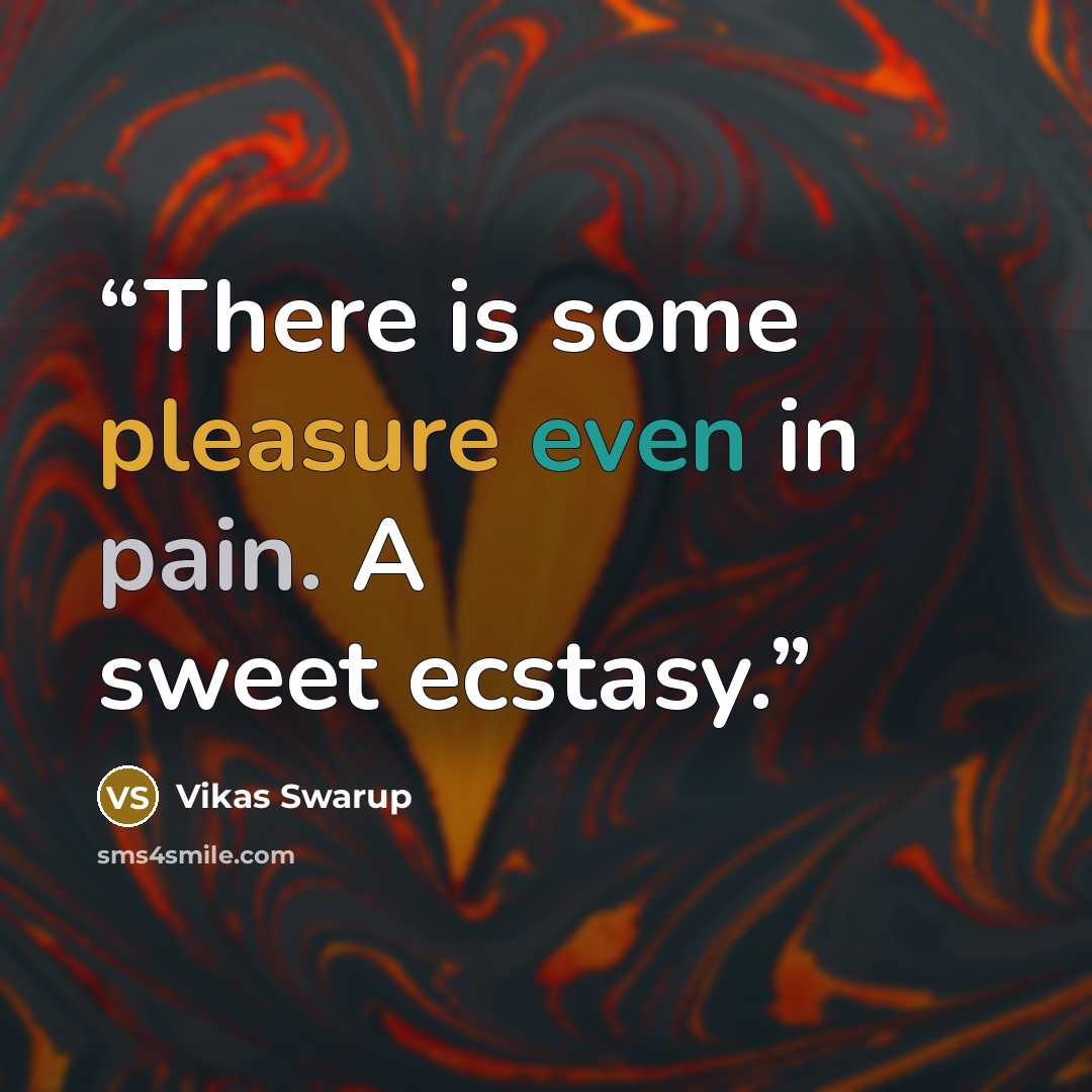 “There is some pleasure even in pain. A sweet ecstasy.” quote by Vikas Swarup