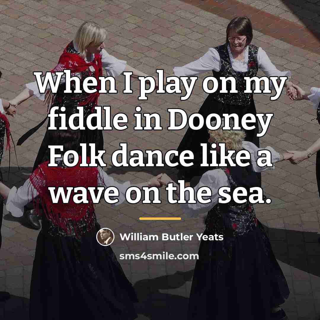 “When I play on my fiddle in Dooney Folk dance…” quote by William Butler Yeats
