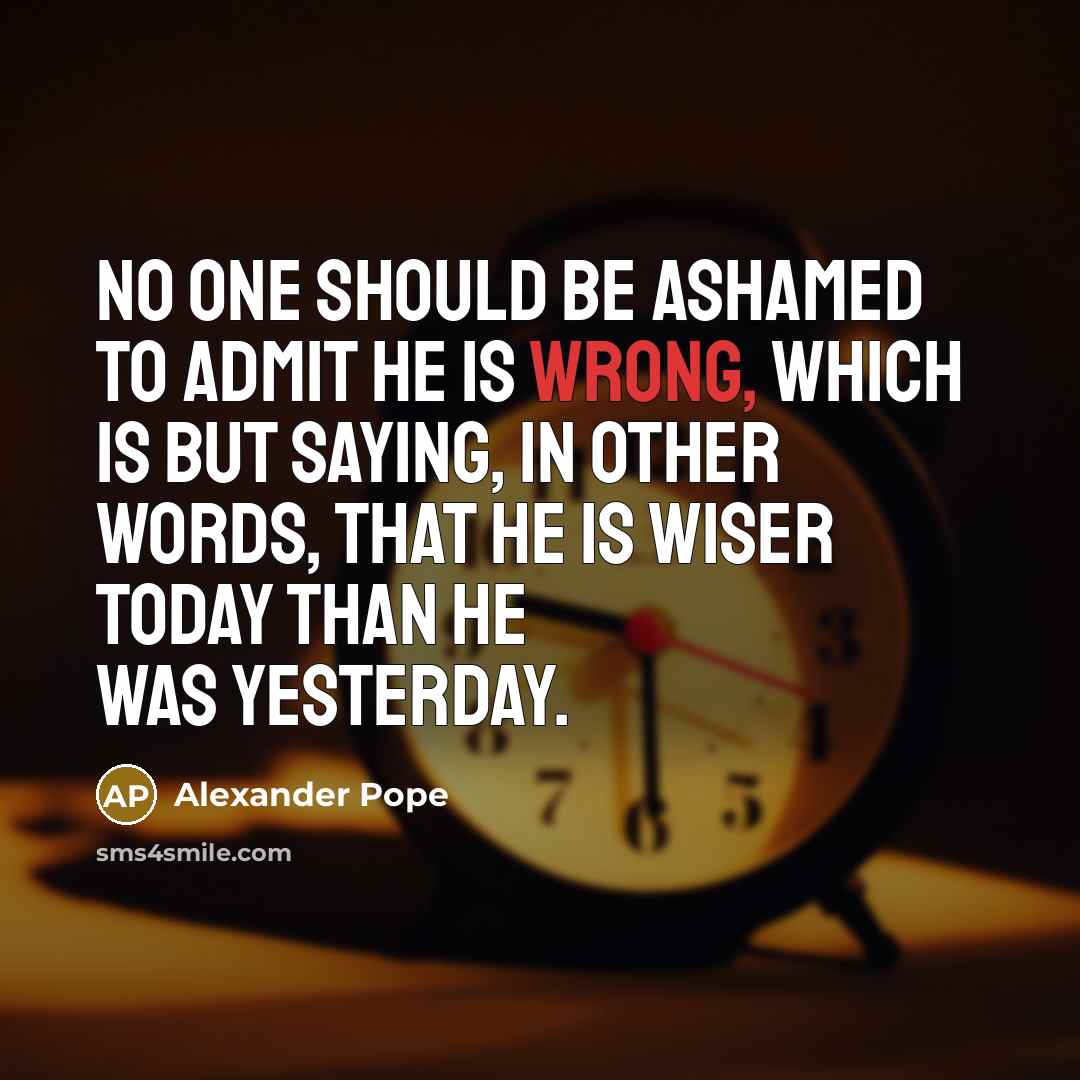 “No one should be ashamed to admit he is wrong,…” quote by Alexander Pope