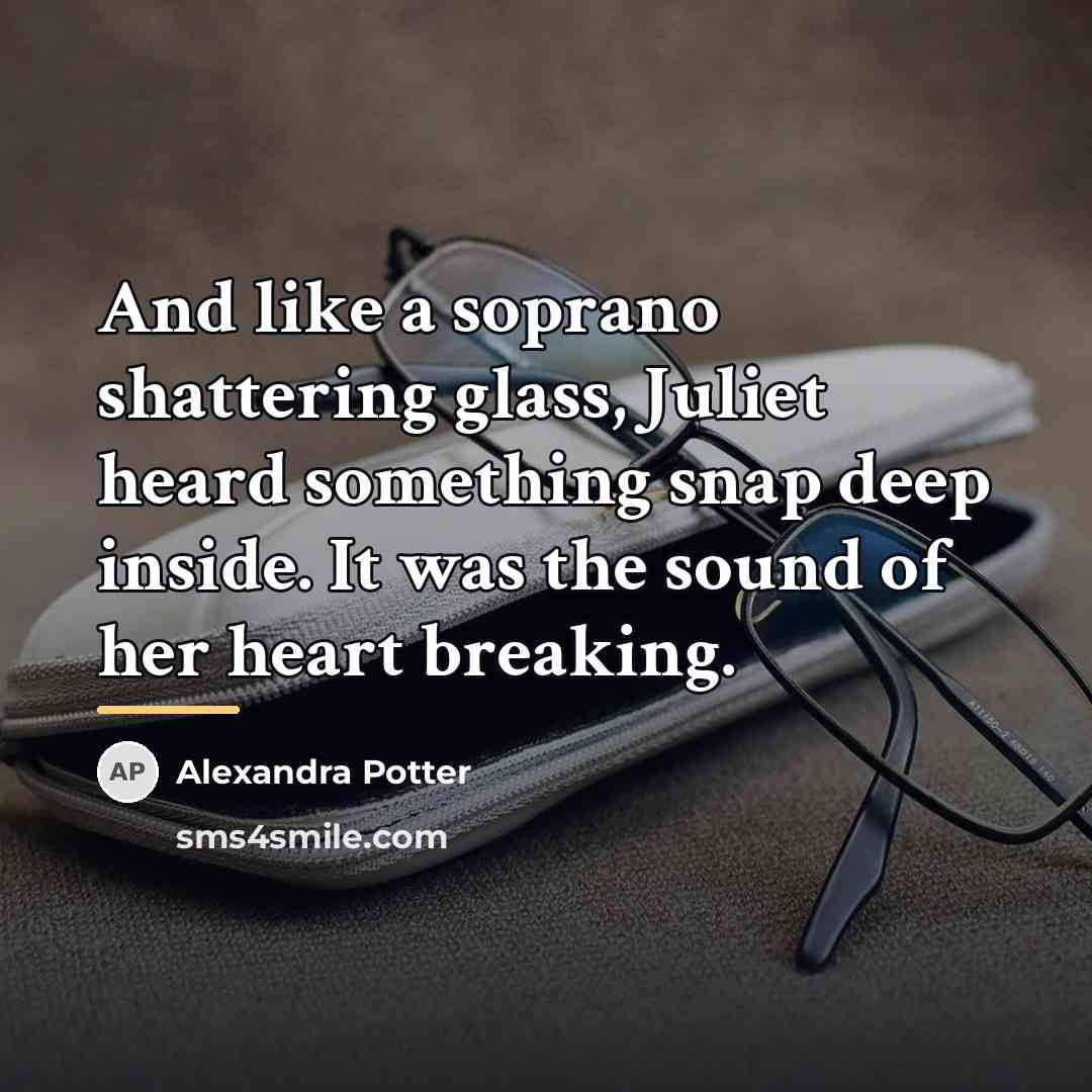 “And like a soprano shattering glass, Juliet heard something snap…” quote by Alexandra Potter