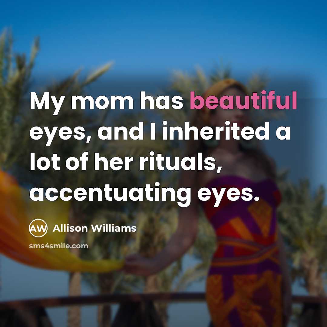 “My mom has beautiful eyes, and I inherited a lot…” quote by Allison Williams