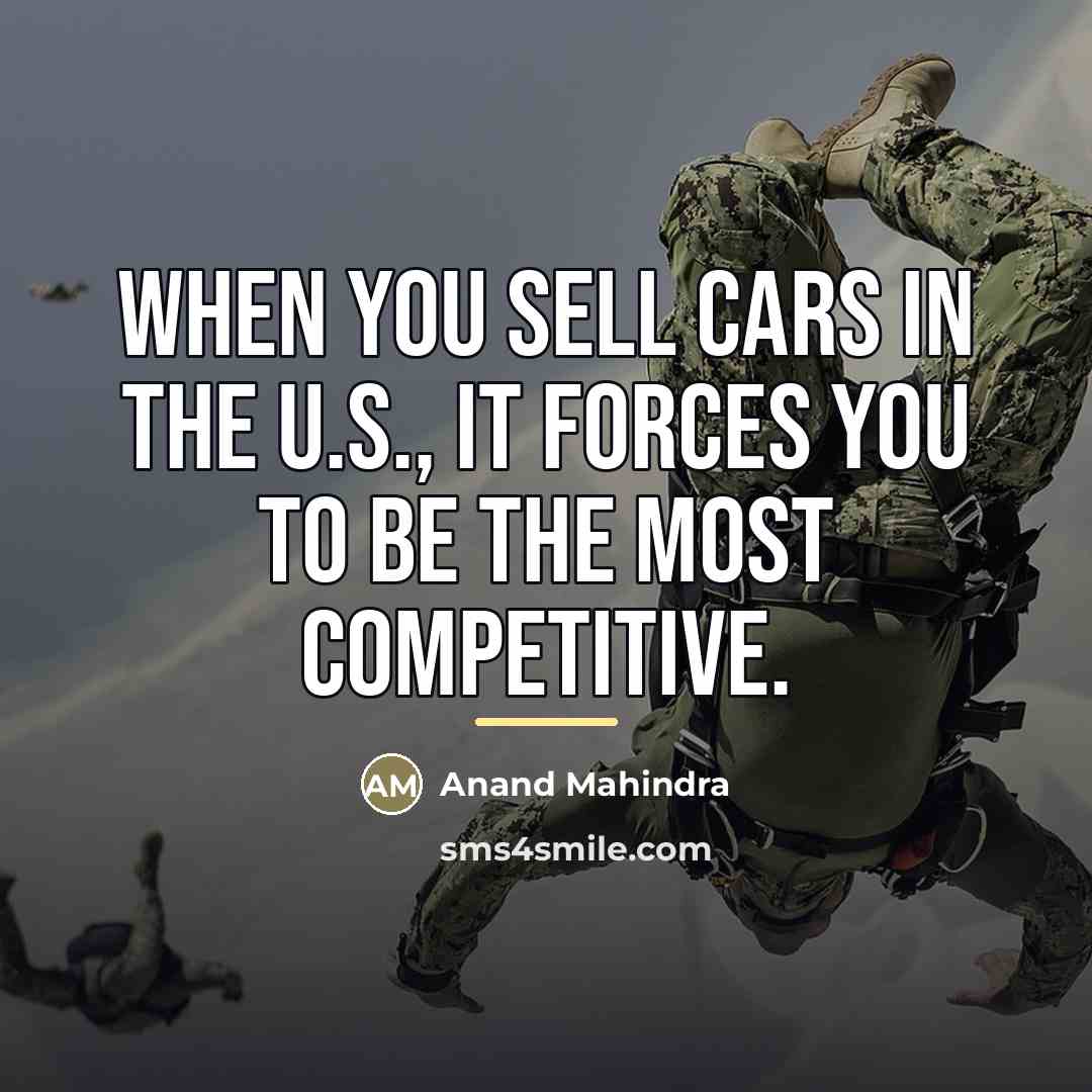 “When you sell cars in the U.S., it forces you…” quote by Anand Mahindra