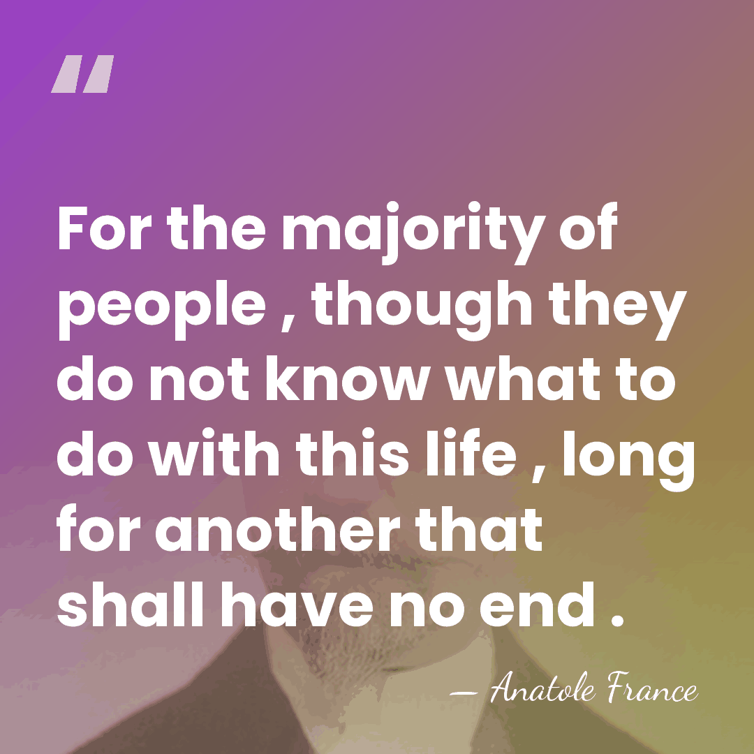 For the majority of people , though they do not know what&hellip; - Anatole France