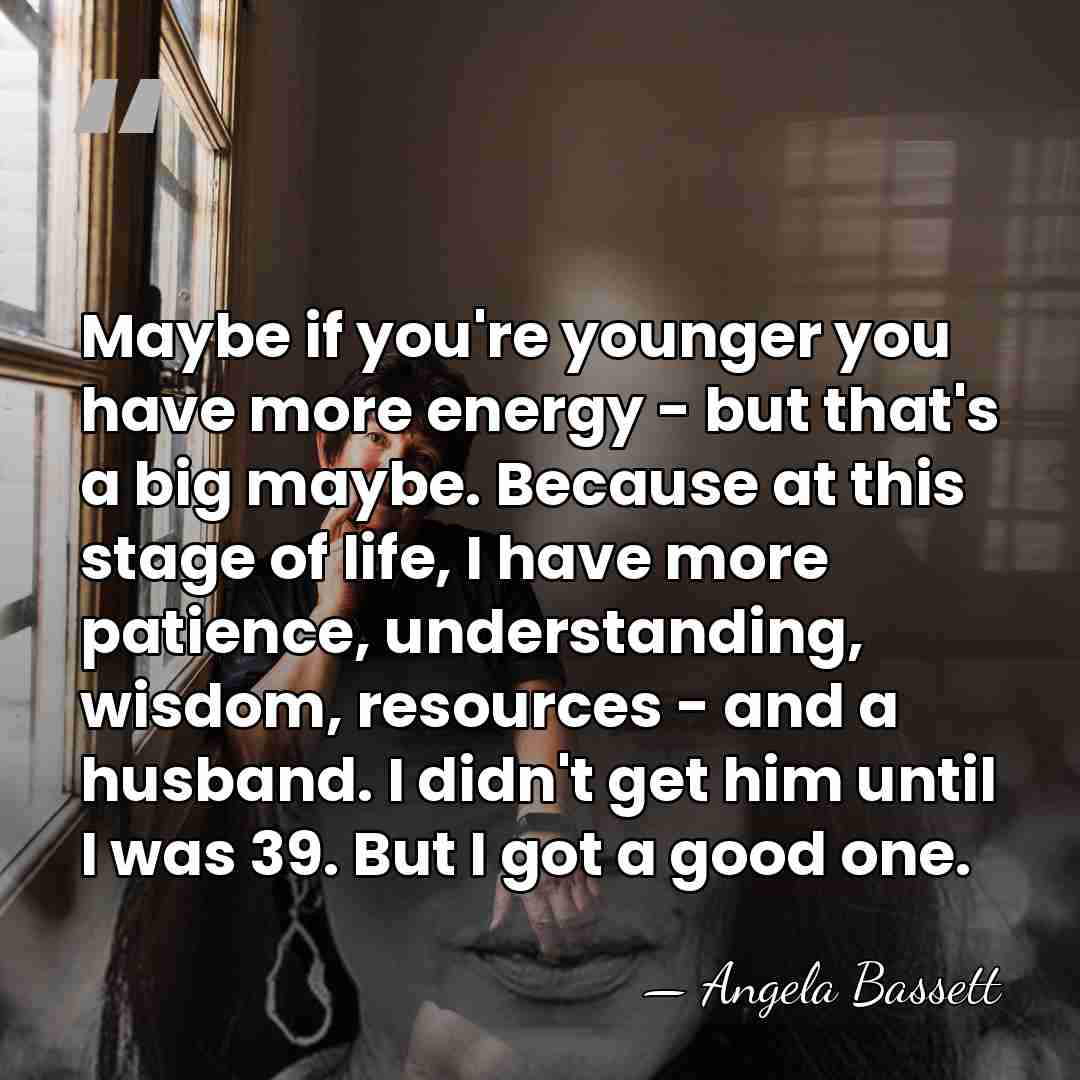 Maybe if you're younger you have more energy - but that's a&hellip; - Angela Bassett