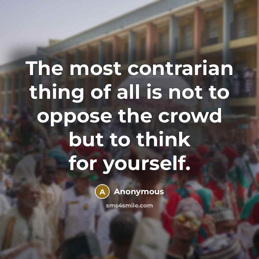 “The most contrarian thing of all is not to oppose…” quote by Anonymous