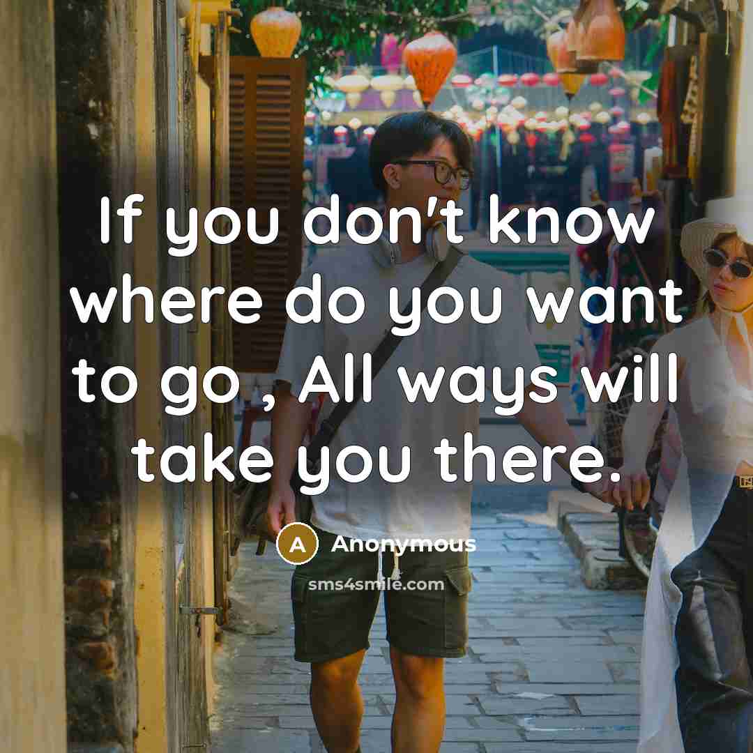 “If you don't know where do you want to go…” quote by Anonymous