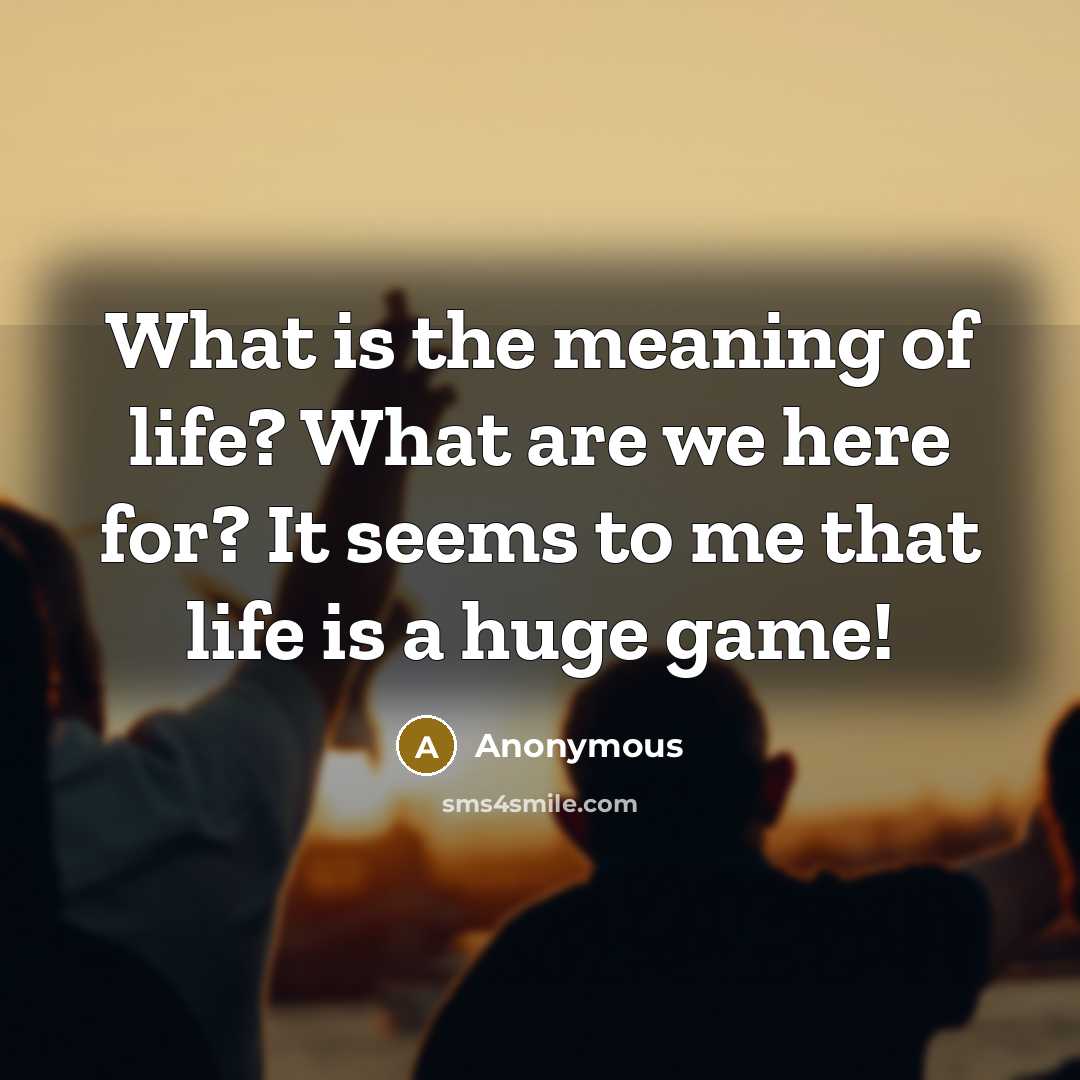 “What is the meaning of life? What are we here…” quote by Anonymous
