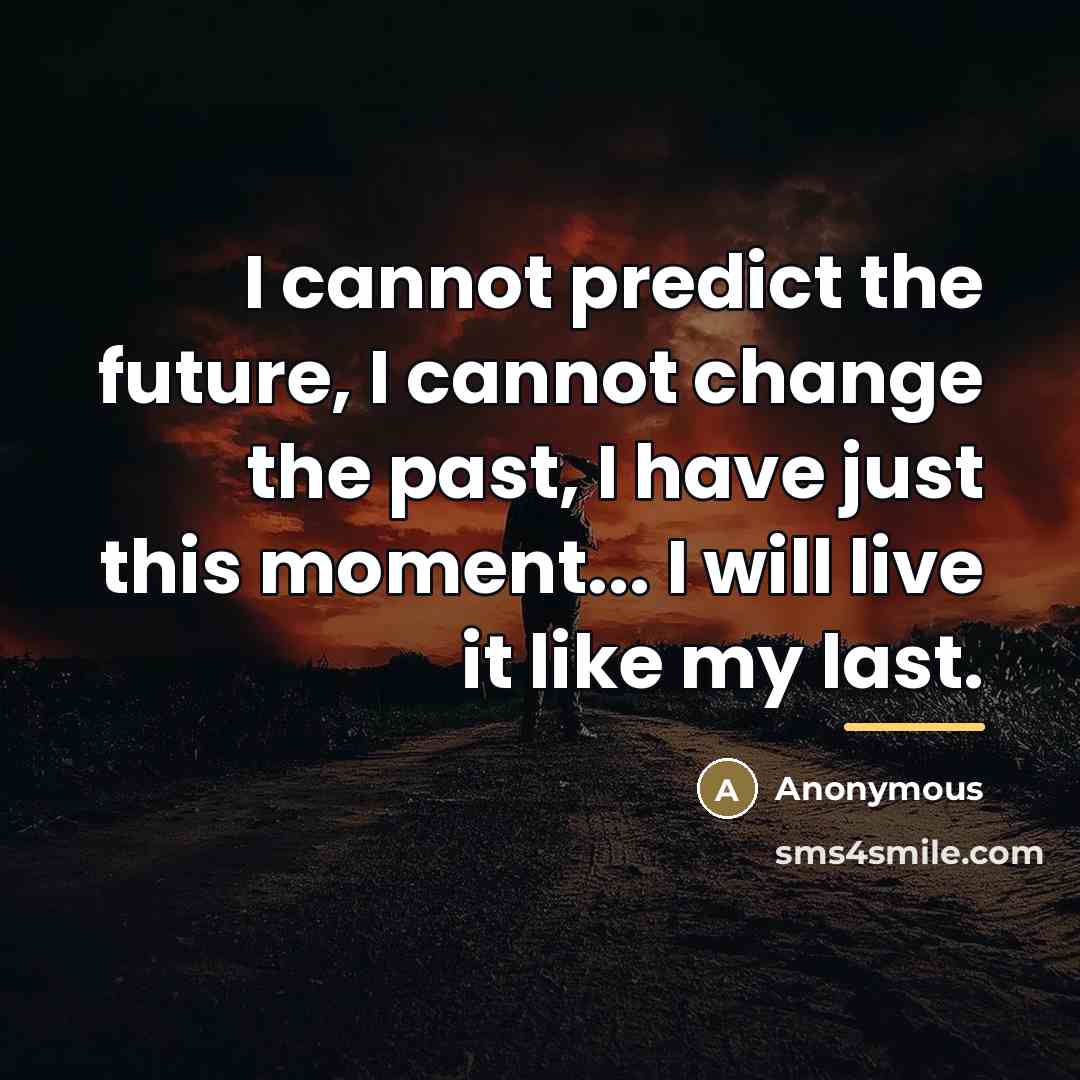 “I cannot predict the future, I cannot change the past,…” quote by Anonymous