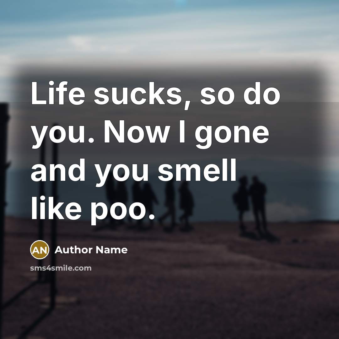 “Life sucks, so do you. Now I gone and you…” quote by Author Name