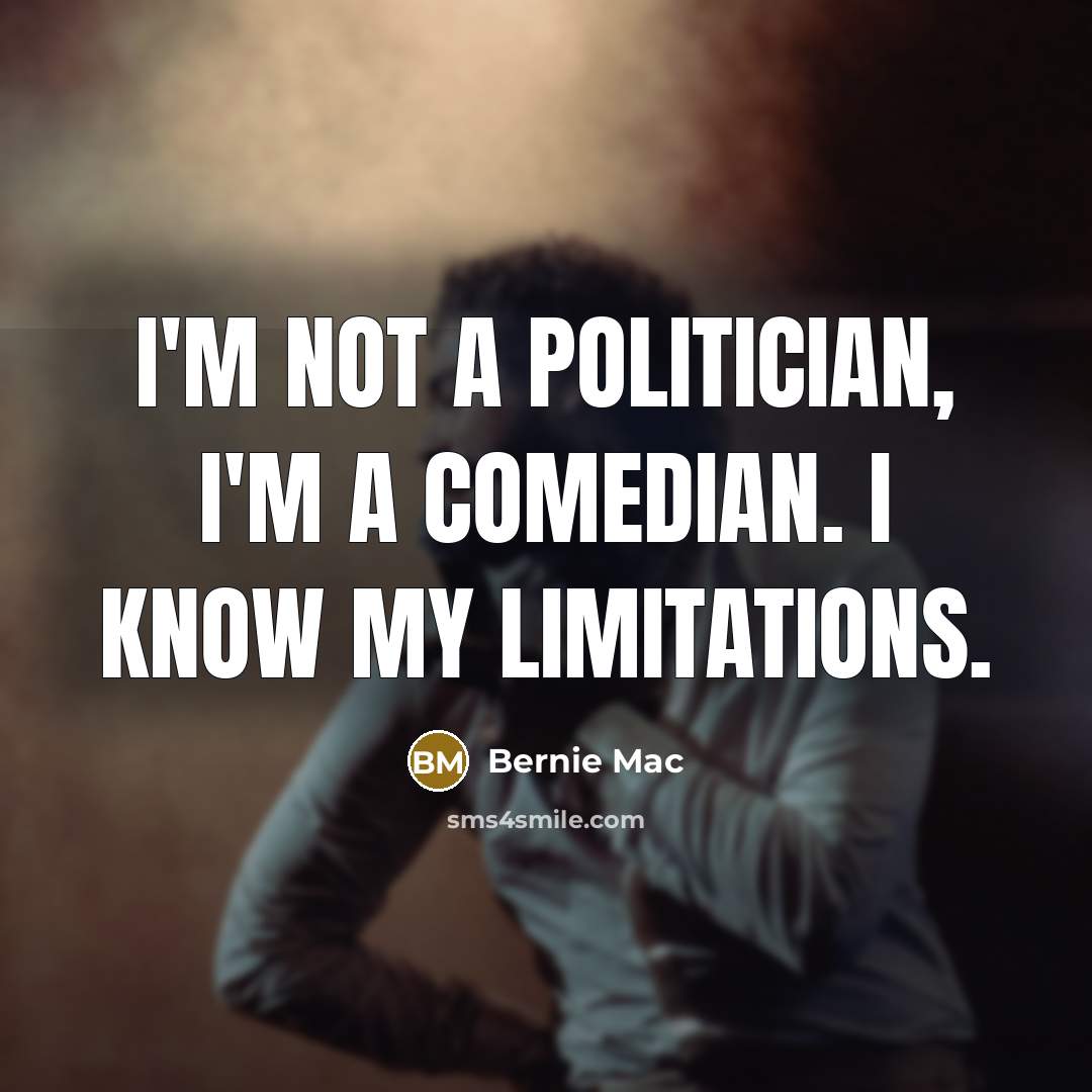 “I'm not a politician, I'm a comedian. I know my…” quote by Bernie Mac