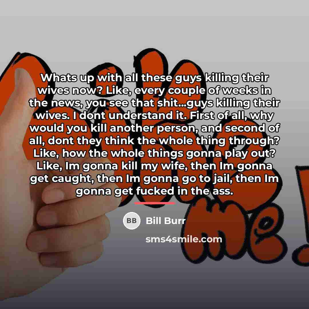 “Whats up with all these guys killing their wives now?…” quote by Bill Burr