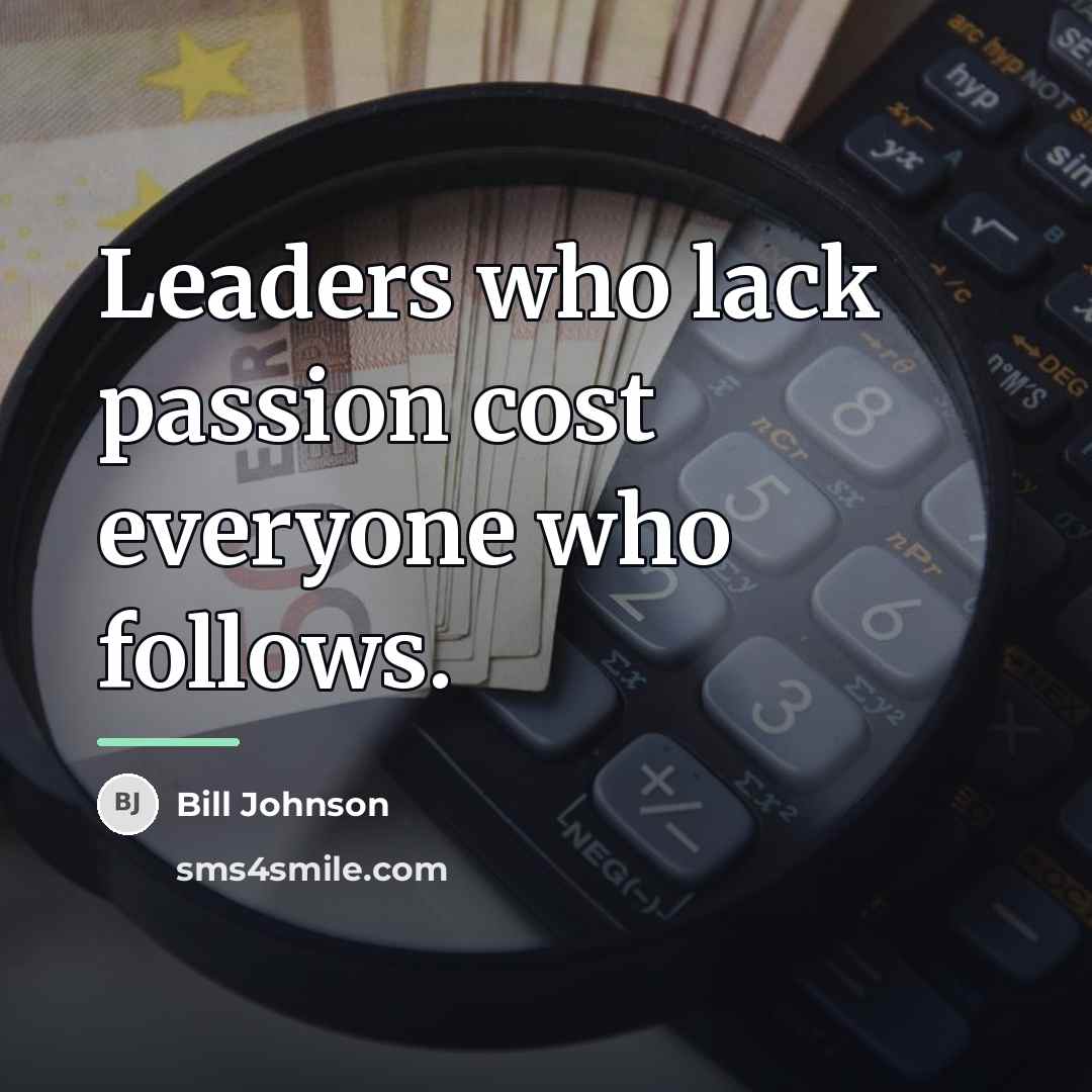 “Leaders who lack passion cost everyone who follows.…” quote by Bill Johnson