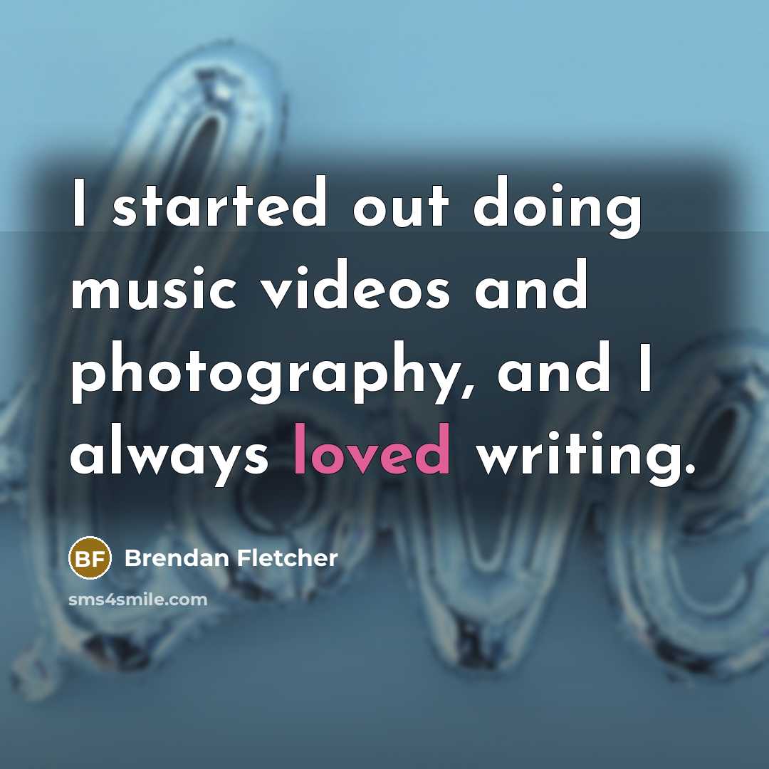 “I started out doing music videos and photography, and I…” quote by Brendan Fletcher