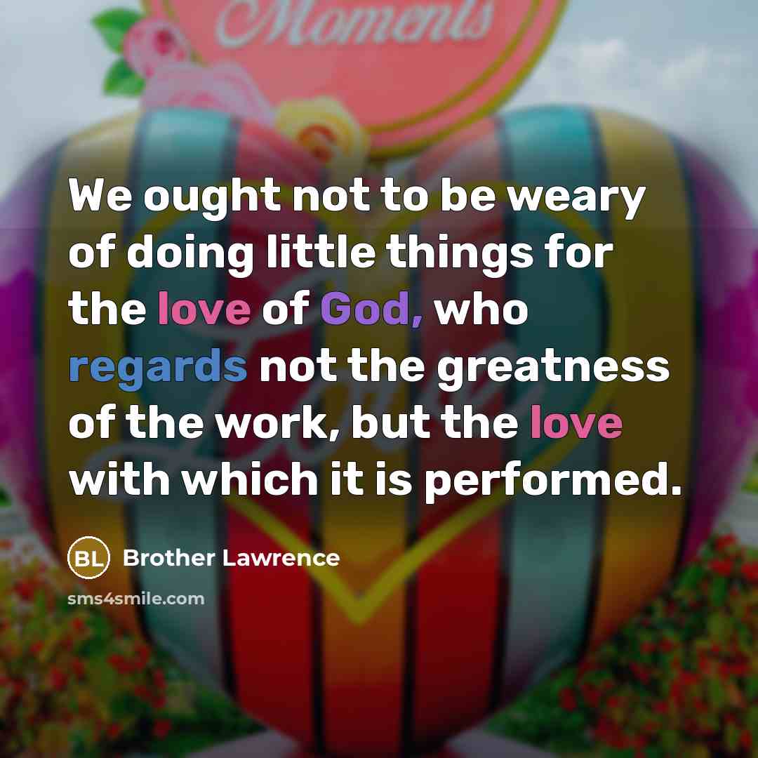 “We ought not to be weary of doing little things…” quote by Brother Lawrence
