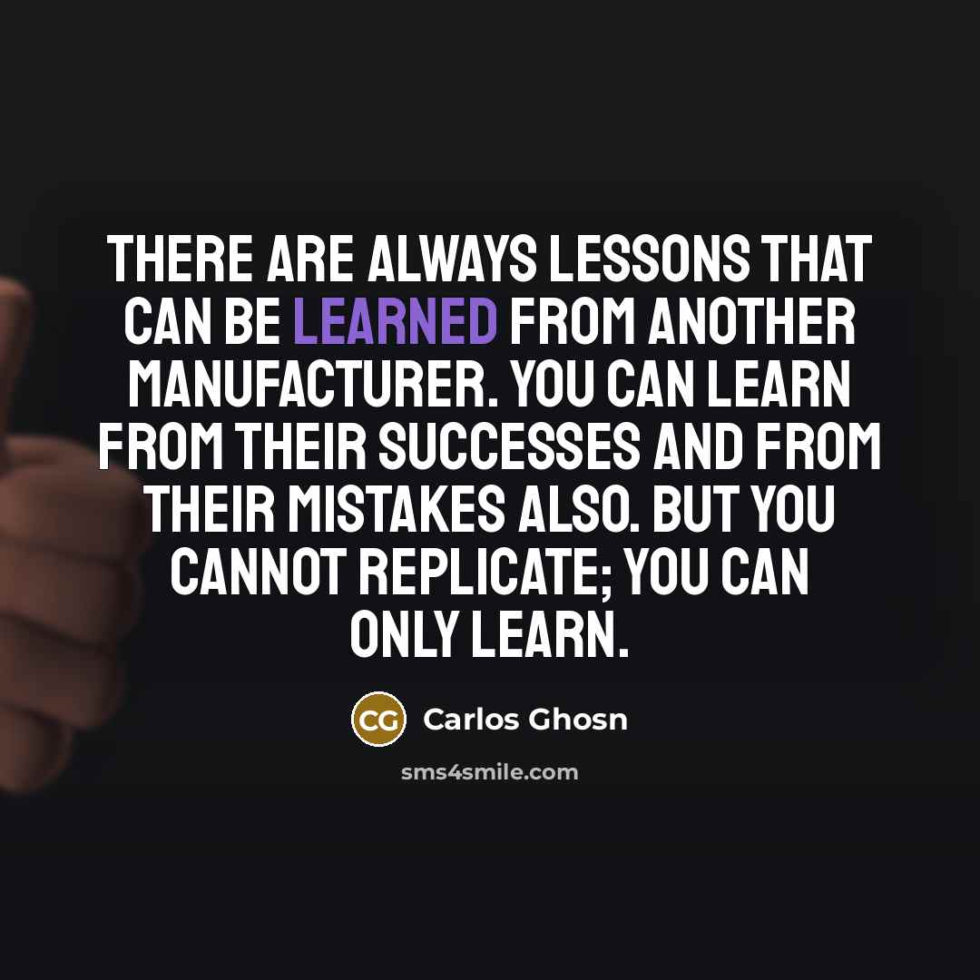 “There are always lessons that can be learned from another…” quote by Carlos Ghosn