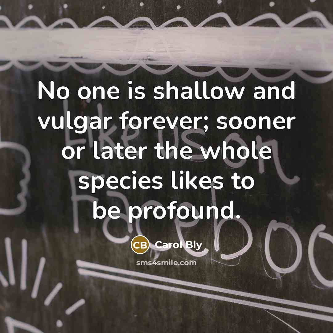 “No one is shallow and vulgar forever; sooner or later…” quote by Carol Bly