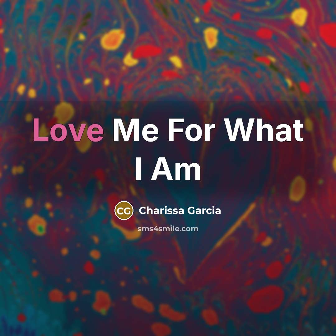 “Love Me For What I Am…” quote by Charissa Garcia