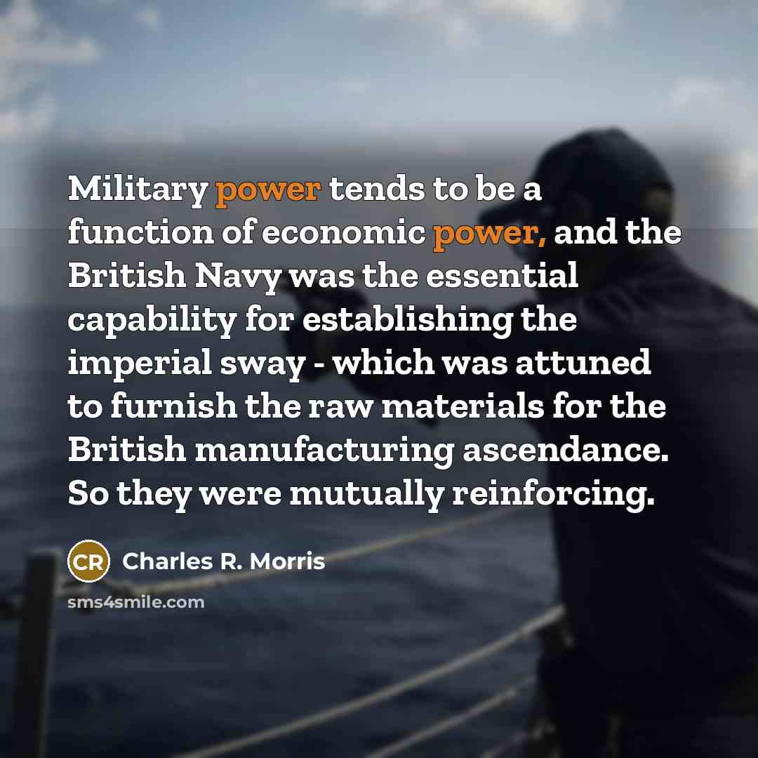 “Military power tends to be a function of economic power,…” quote by Charles R. Morris