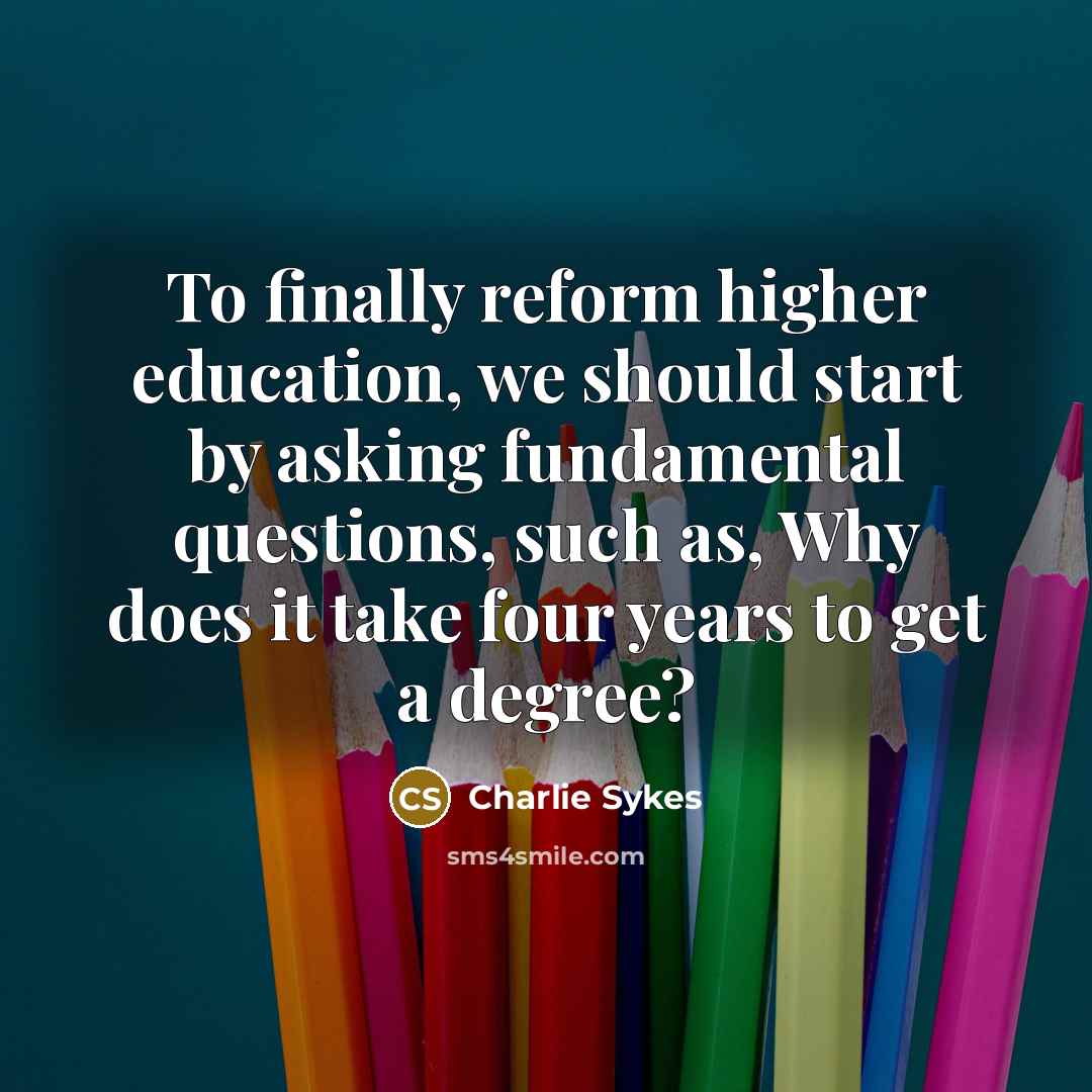 “To finally reform higher education, we should start by asking…” quote by Charlie Sykes
