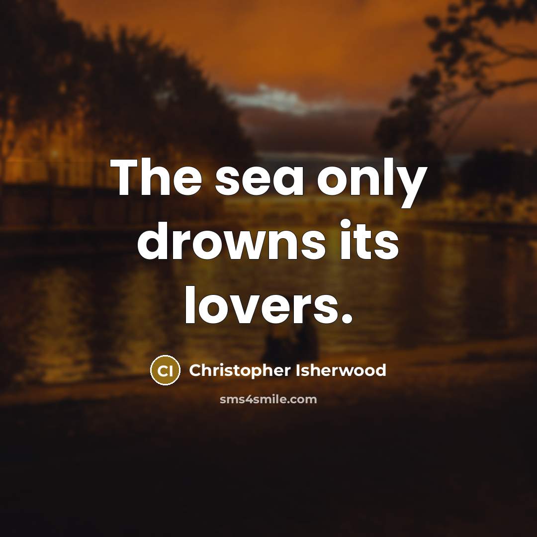 “The sea only drowns its lovers.…” quote by Christopher Isherwood