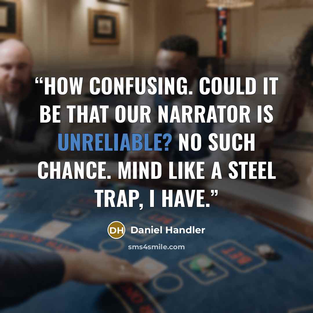 “How confusing. Could it be that our narrator is unreliable? No such chance. Mind like a steel trap, I have.” quote by Daniel Handler