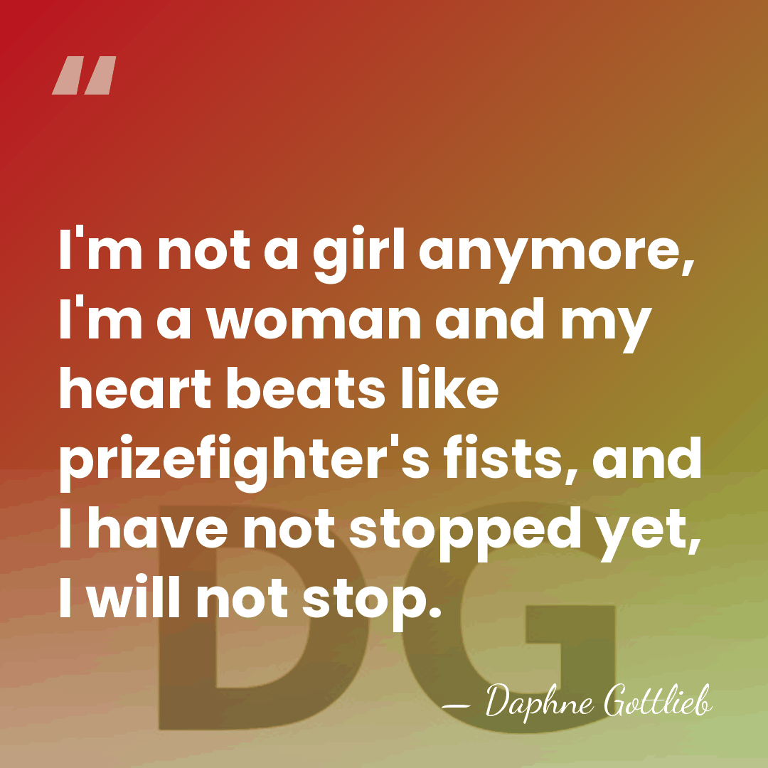 I'm not a girl anymore, I'm a woman and my heart beats&hellip; - Daphne Gottlieb