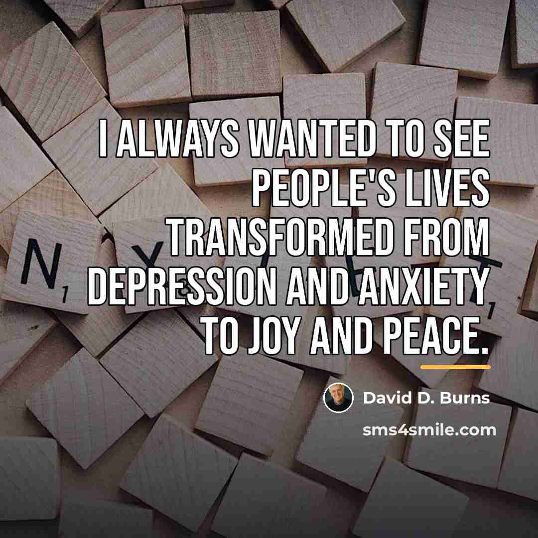 “I always wanted to see people's lives transformed from depression…” quote by David D. Burns
