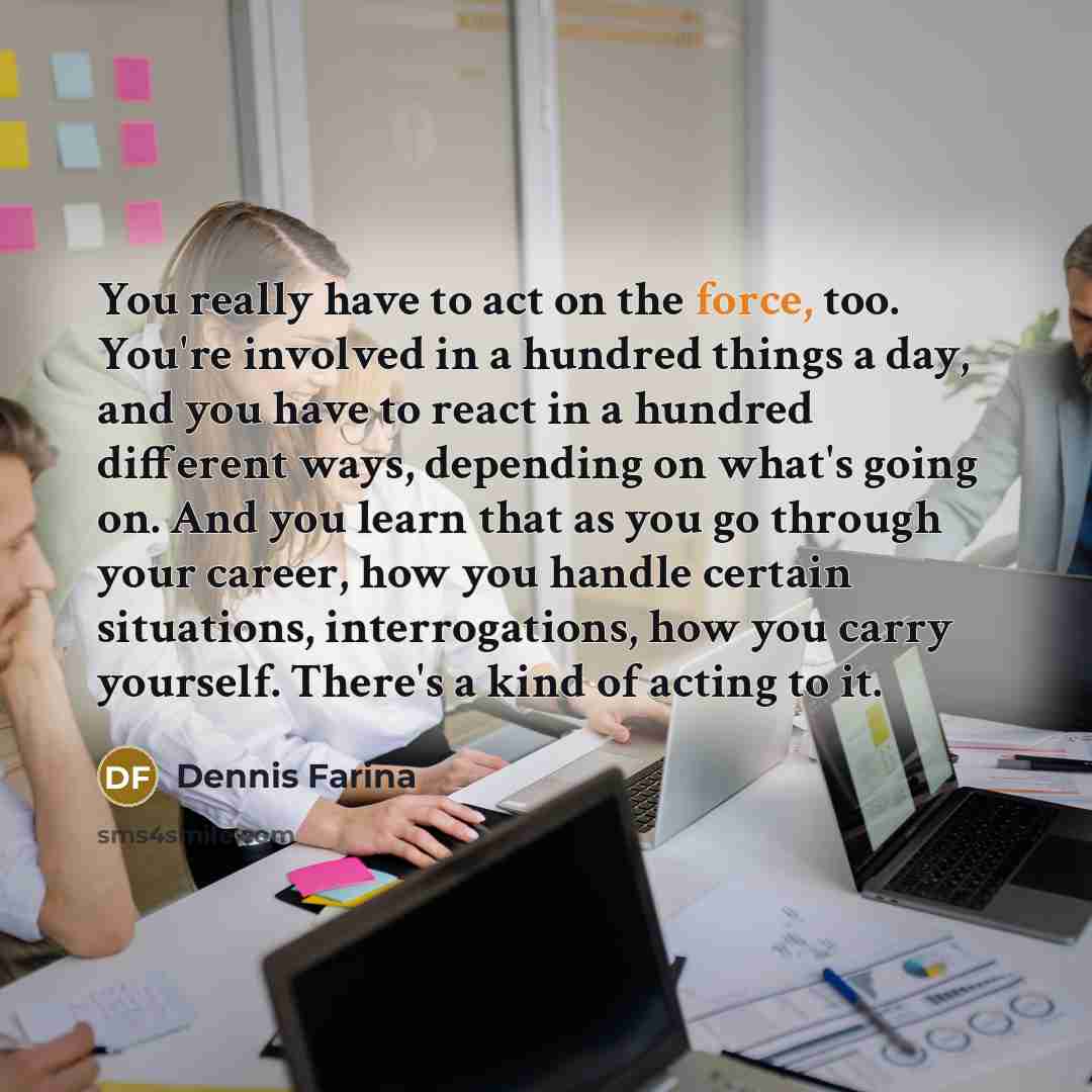 “You really have to act on the force, too. You're…” quote by Dennis Farina