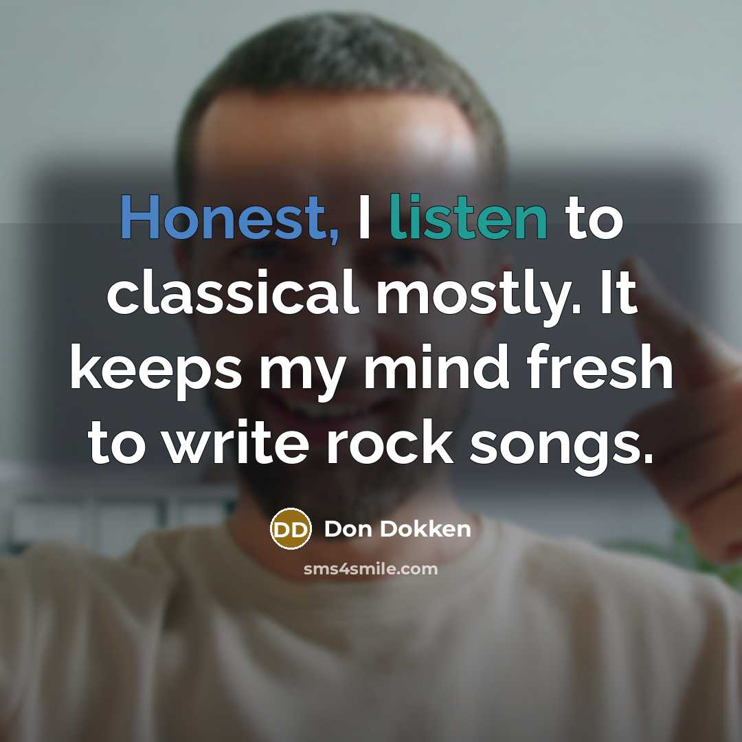 “Honest, I listen to classical mostly. It keeps my mind fresh to write rock songs.” quote by Don Dokken