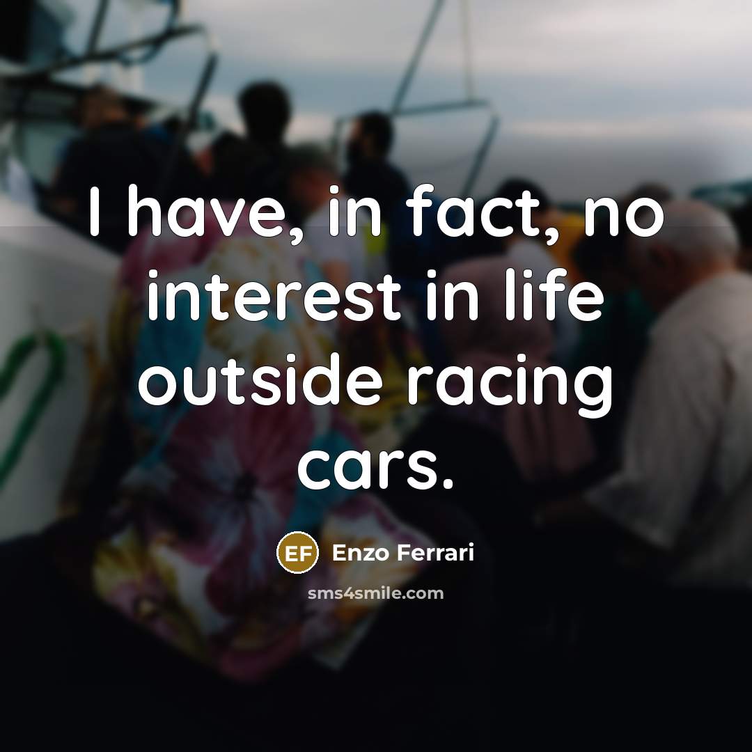 “I have, in fact, no interest in life outside racing…” quote by Enzo Ferrari