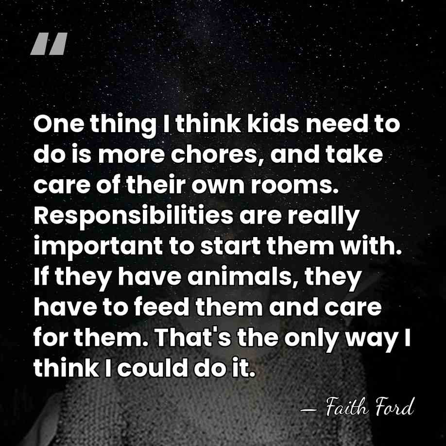 One thing I think kids need to do is more chores, and&hellip; - Faith Ford