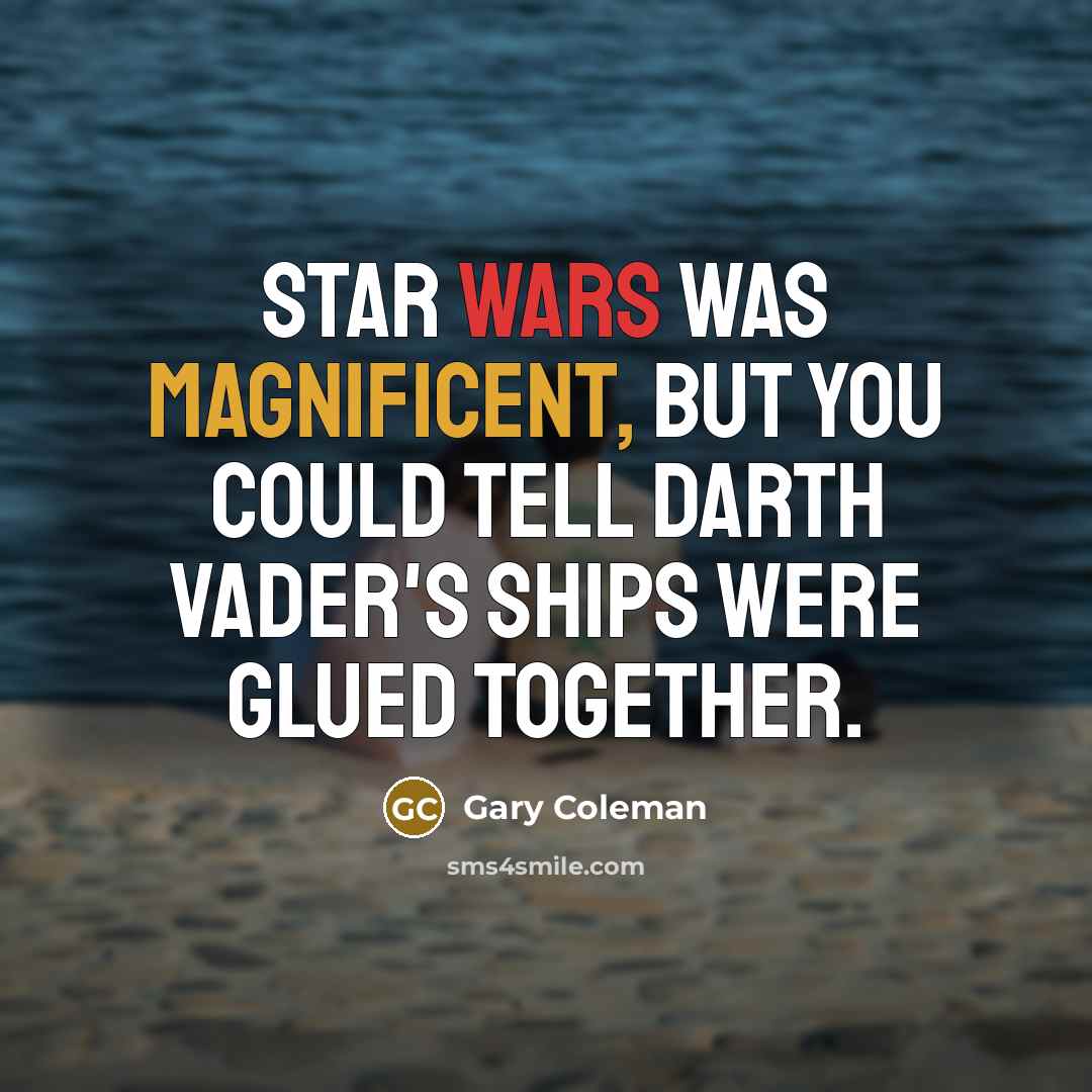 “Star Wars was magnificent, but you could tell Darth Vader's ships were glued together.” quote by Gary Coleman