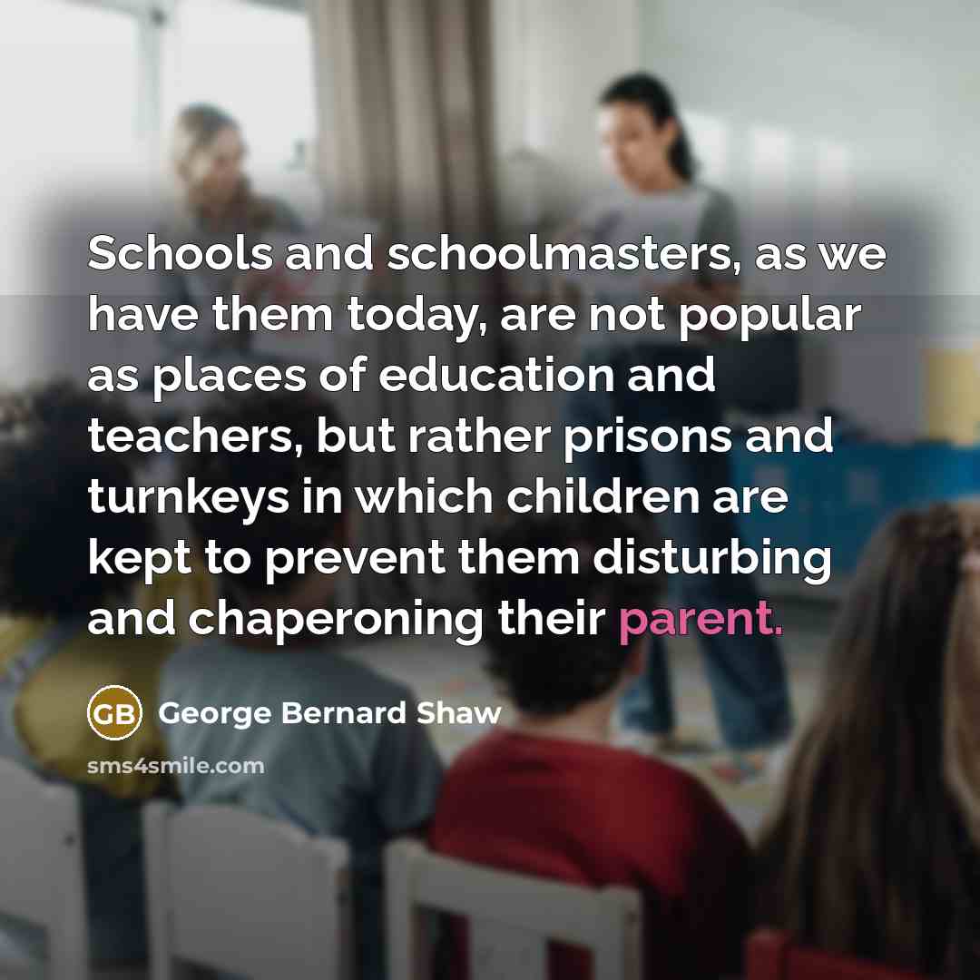 “Schools and schoolmasters, as we have them today, are not…” quote by George Bernard Shaw
