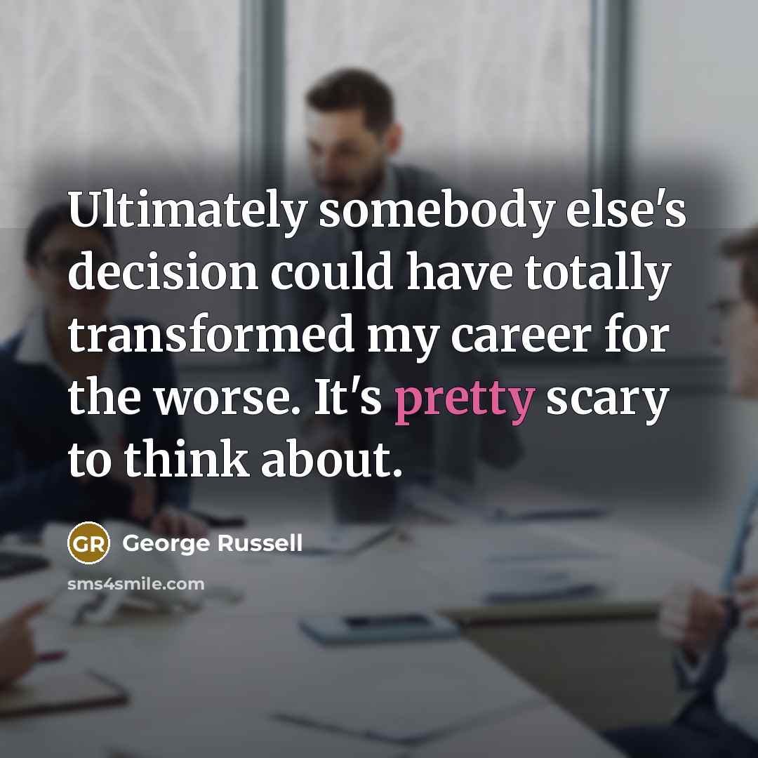 “Ultimately somebody else's decision could have totally transformed my career…” quote by George Russell