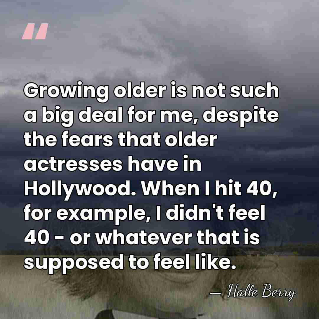 Growing older is not such a big deal for me, despite the&hellip; - Halle Berry