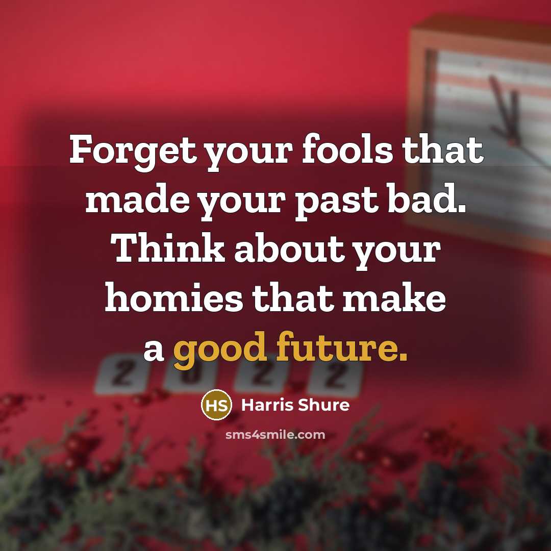 “Forget your fools that made your past bad. Think about your homies that make a good future.” quote by Harris Shure