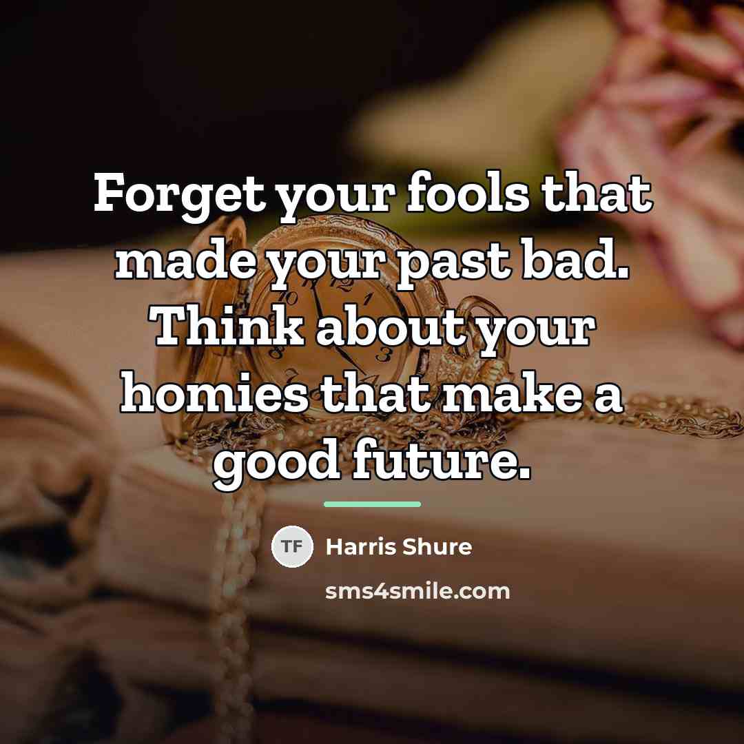 “Forget your fools that made your past bad. Think about…” quote by Harris Shure