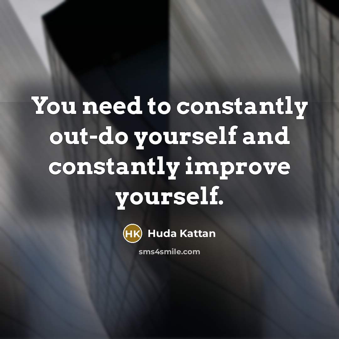 “You need to constantly out-do yourself and constantly improve yourself.…” quote by Huda Kattan