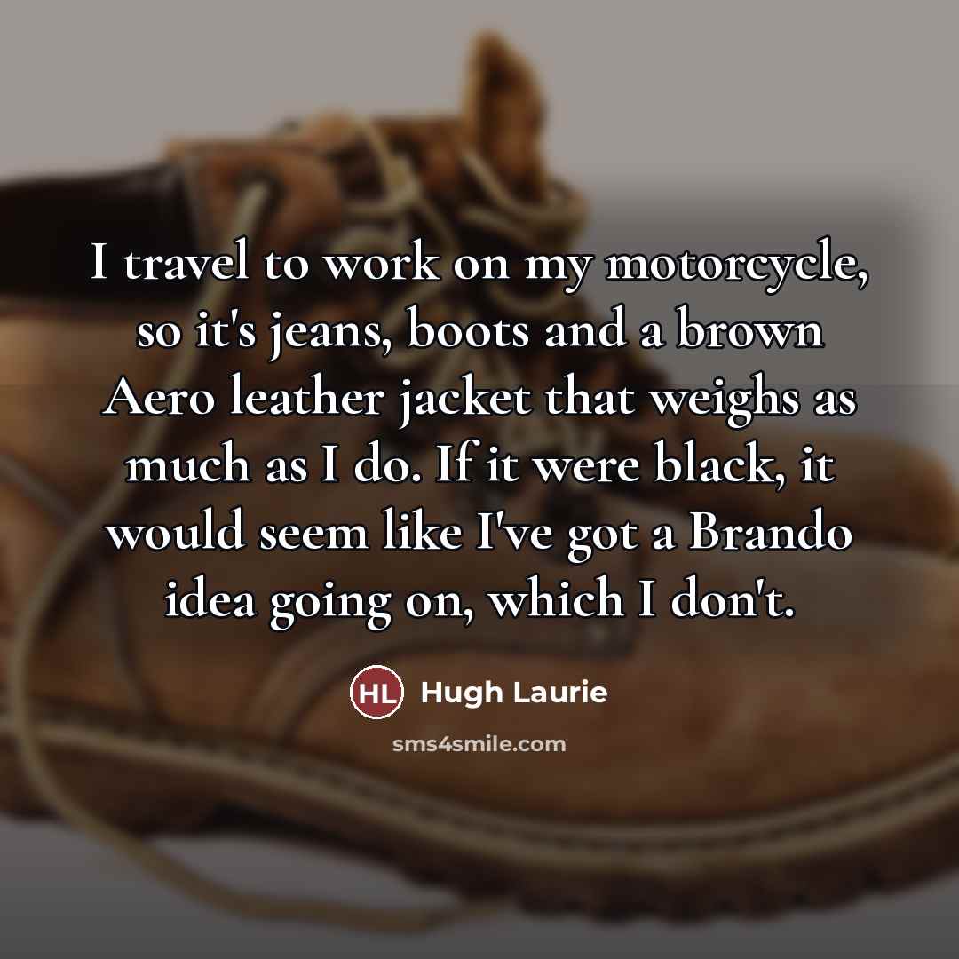 “I travel to work on my motorcycle, so it's jeans,…” quote by Hugh Laurie