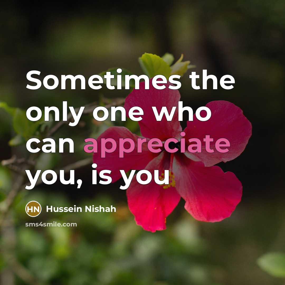 “Sometimes the only one who can appreciate you, is you…” quote by Hussein Nishah