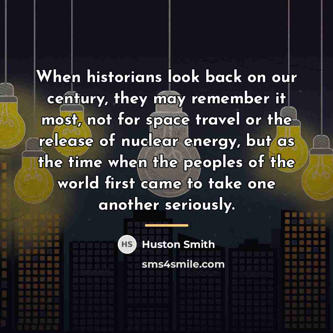 “When historians look back on our century, they may remember…” quote by Huston Smith