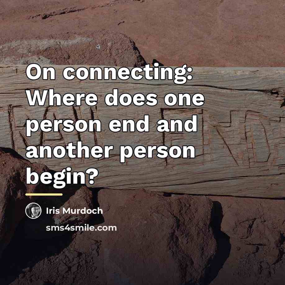 “On connecting: Where does one person end and another person…” quote by Iris Murdoch