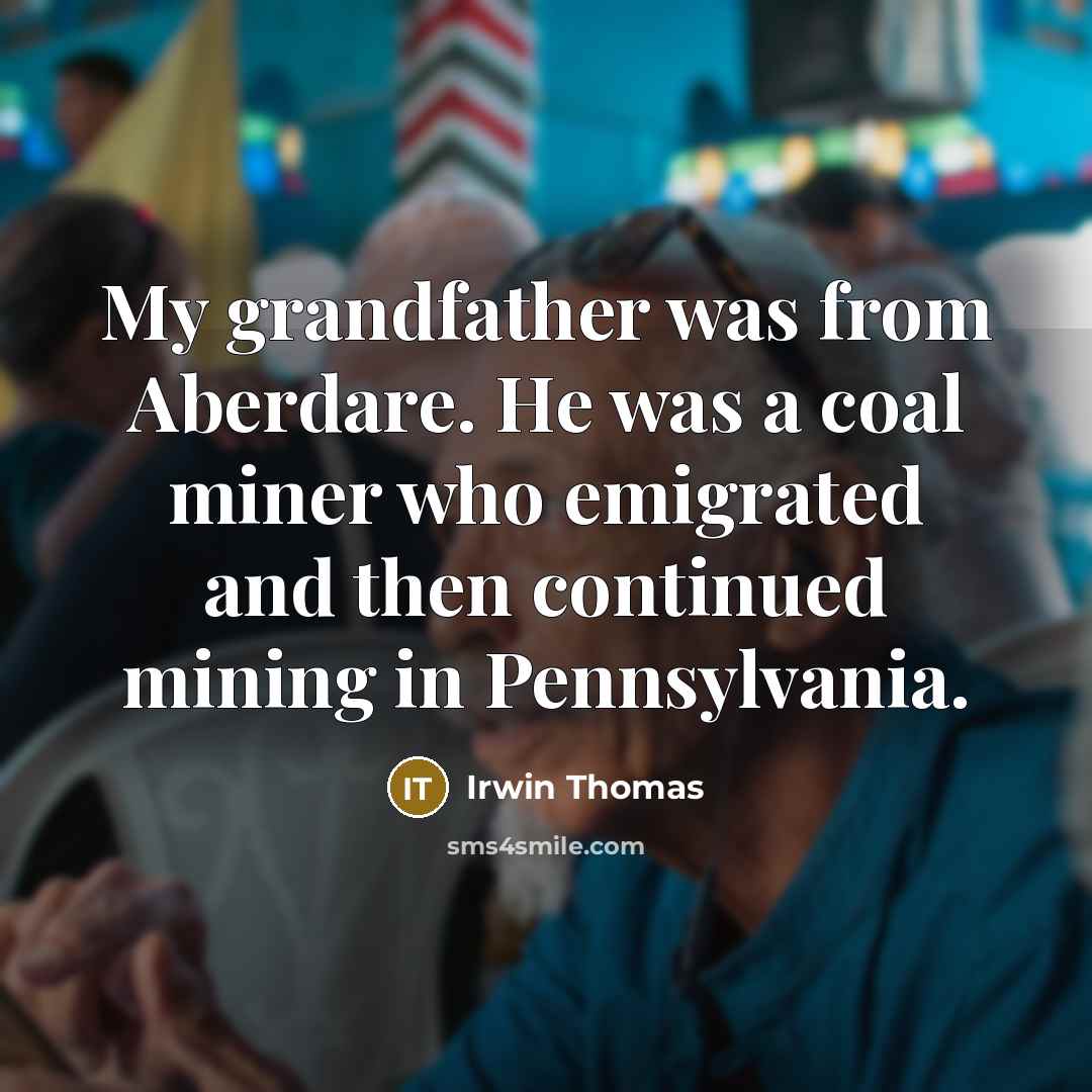 “My grandfather was from Aberdare. He was a coal miner…” quote by Irwin Thomas